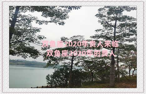 双鱼座2020年贵人来临 双鱼座2020年的贵人